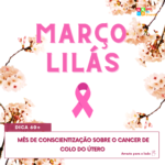 Março Lilás – Mês de conscientização sobre o câncer de colo do útero.