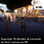 Exposição ‘Os Mundos de Leonardo da Vinci’ estreia em SP!